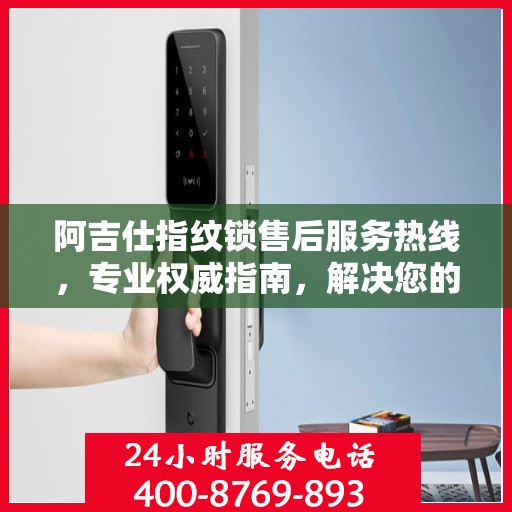 阿吉仕指纹锁售后服务热线，专业权威指南，解决您的锁事无忧！
