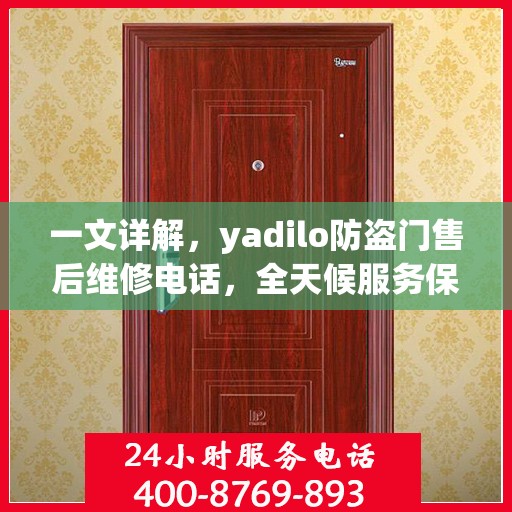 一文详解，yadilo防盗门售后维修电话，全天候服务保障您的安全门问题