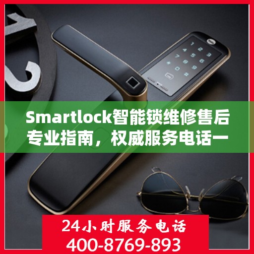 Smartlock智能锁维修售后专业指南，权威服务电话一网打尽