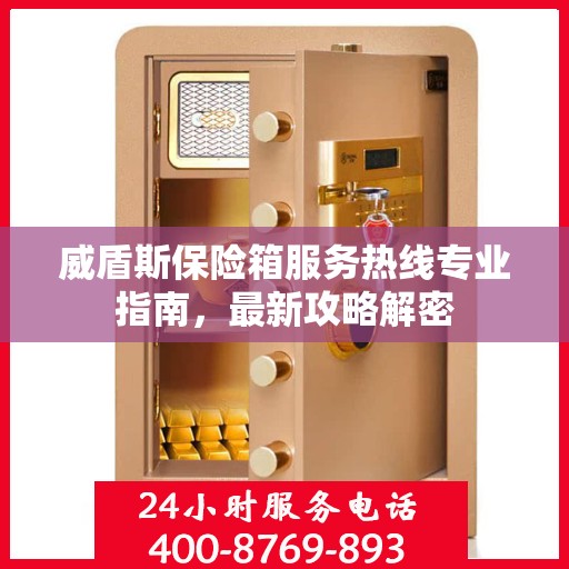 威盾斯保险箱服务热线专业指南，最新攻略解密