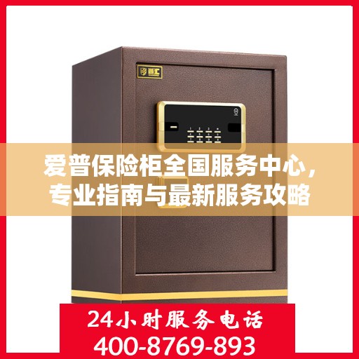 爱普保险柜全国服务中心，专业指南与最新服务攻略