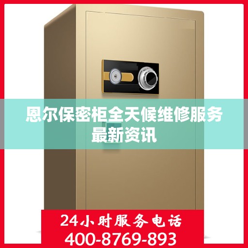 恩尔保密柜全天候维修服务最新资讯