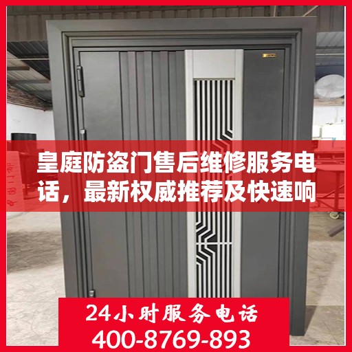 皇庭防盗门售后维修服务电话，最新权威推荐及快速响应指南