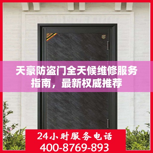 天豪防盗门全天候维修服务指南，最新权威推荐