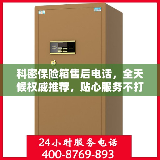 科密保险箱售后电话，全天候权威推荐，贴心服务不打烊