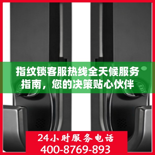 指纹锁客服热线全天候服务指南，您的决策贴心伙伴