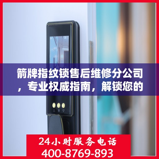箭牌指纹锁售后维修分公司，专业权威指南，解锁您的安全锁事无忧