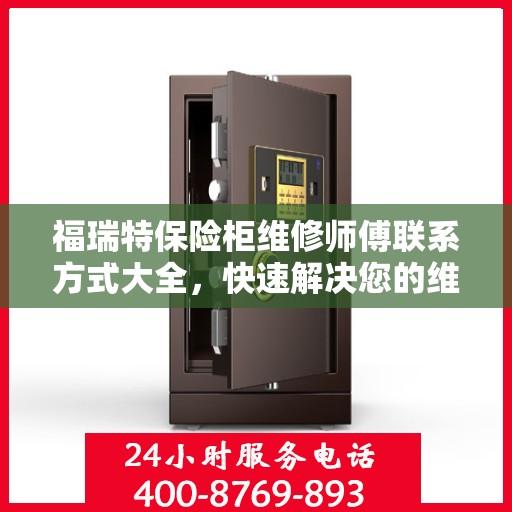 福瑞特保险柜维修师傅联系方式大全，快速解决您的维修需求！