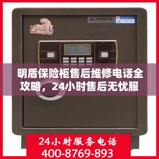明盾保险柜售后维修电话全攻略，24小时售后无忧服务解密