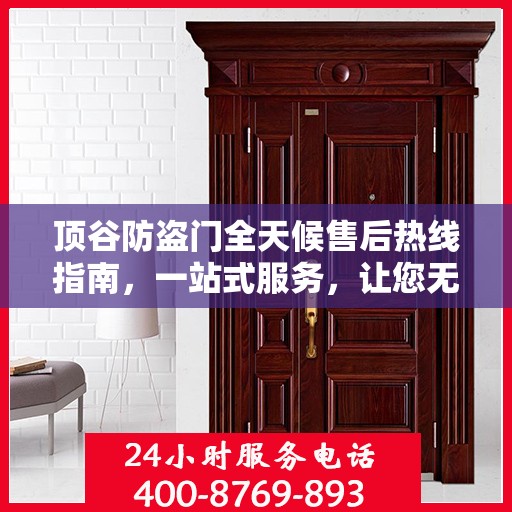 顶谷防盗门全天候售后热线指南，一站式服务，让您无忧选择防盗门