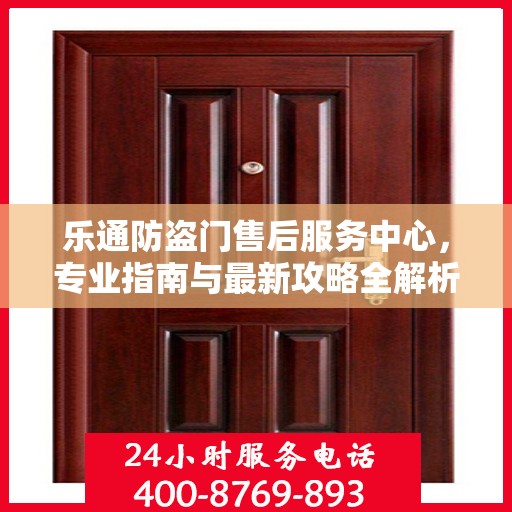 乐通防盗门售后服务中心，专业指南与最新攻略全解析
