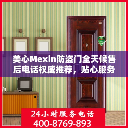 美心Mexin防盗门全天候售后电话权威推荐，贴心服务不打烊