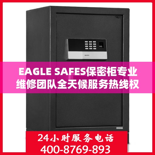 EAGLE SAFES保密柜专业维修团队全天候服务热线权威发布