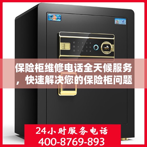 保险柜维修电话全天候服务，快速解决您的保险柜问题