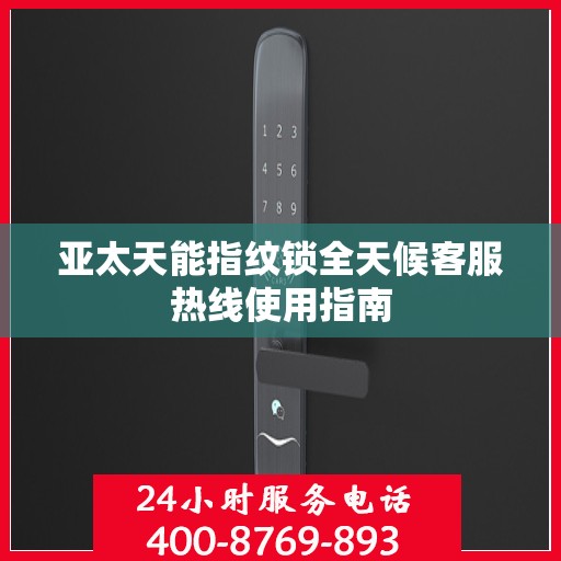 亚太天能指纹锁全天候客服热线使用指南