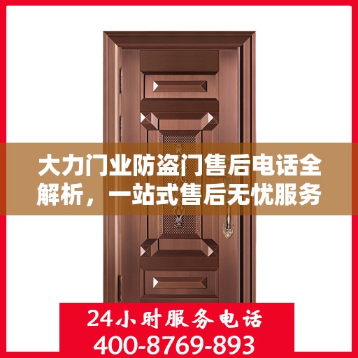 大力门业防盗门售后电话全解析，一站式售后无忧服务指南
