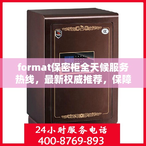 format保密柜全天候服务热线，最新权威推荐，保障您的信息安全