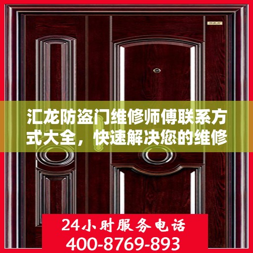 汇龙防盗门维修师傅联系方式大全，快速解决您的维修需求！