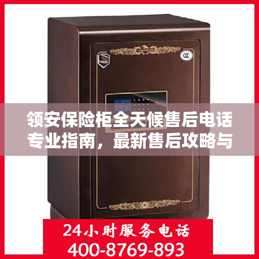 领安保险柜全天候售后电话专业指南，最新售后攻略与售后支持服务