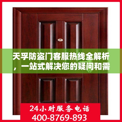 天孚防盗门客服热线全解析，一站式解决您的疑问和需求