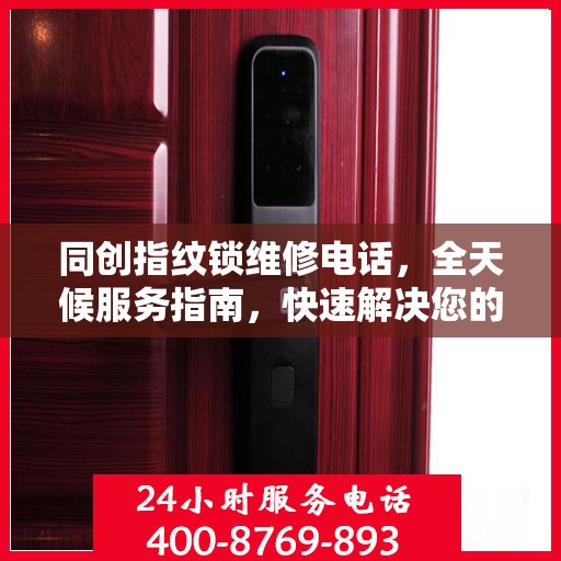 同创指纹锁维修电话，全天候服务指南，快速解决您的锁事困扰