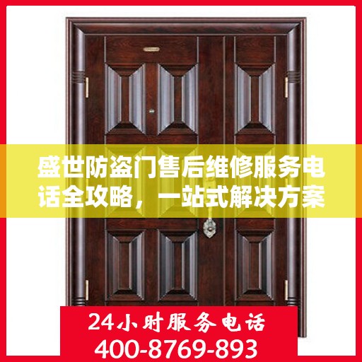盛世防盗门售后维修服务电话全攻略，一站式解决方案与详细指南