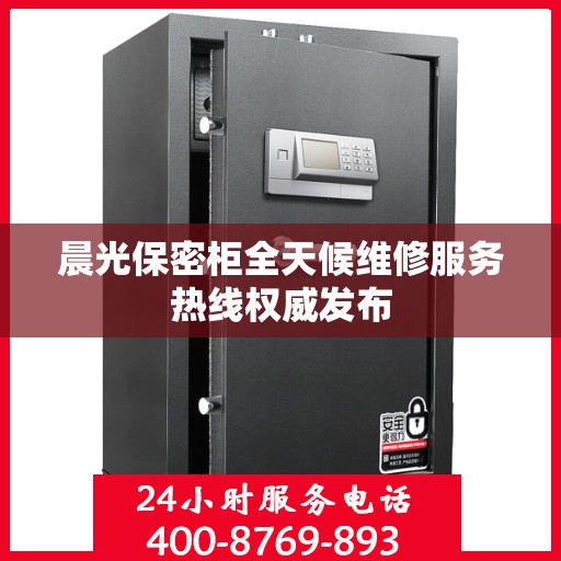 晨光保密柜全天候维修服务热线权威发布