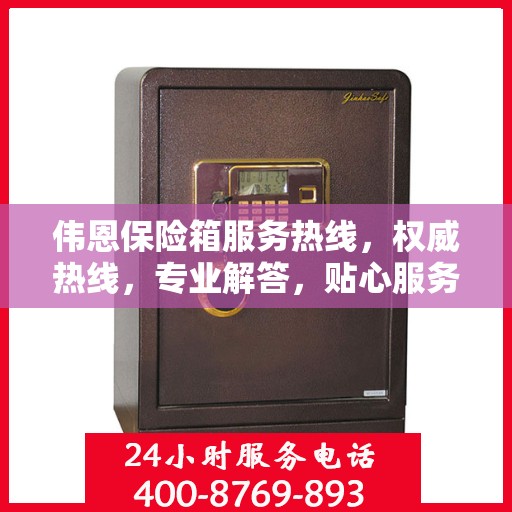伟恩保险箱服务热线，权威热线，专业解答，贴心服务！