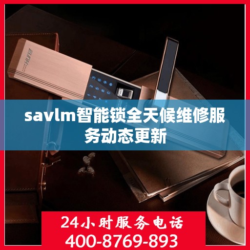 savlm智能锁全天候维修服务动态更新