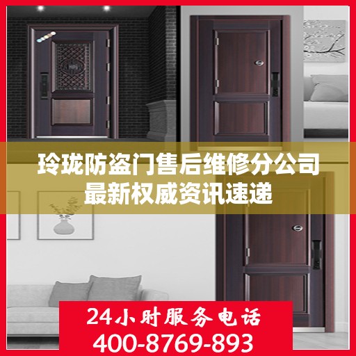 玲珑防盗门售后维修分公司最新权威资讯速递