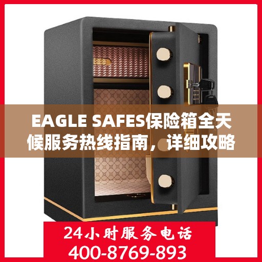 EAGLE SAFES保险箱全天候服务热线指南，详细攻略与全面支持