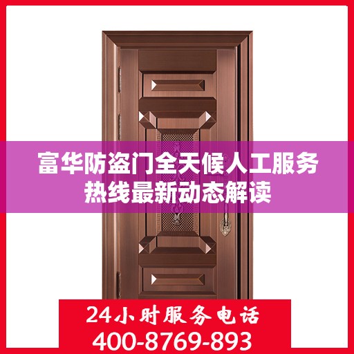 富华防盗门全天候人工服务热线最新动态解读