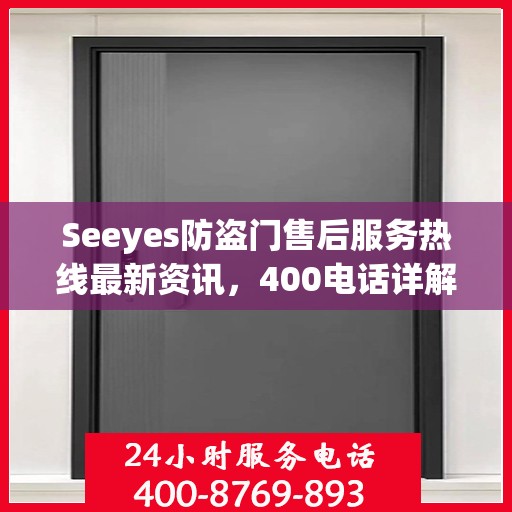 Seeyes防盗门售后服务热线最新资讯，400电话详解