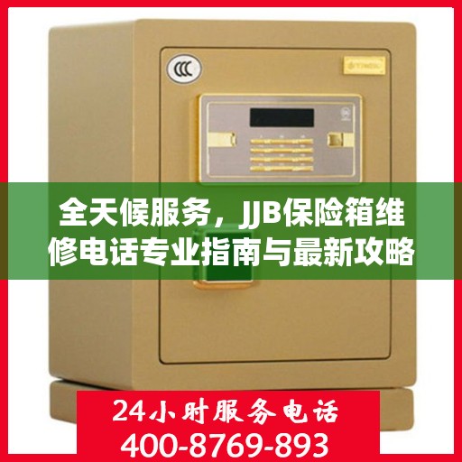 全天候服务，JJB保险箱维修电话专业指南与最新攻略