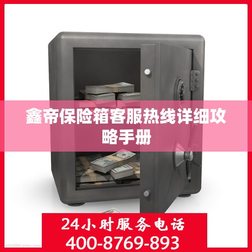 鑫帝保险箱客服热线详细攻略手册