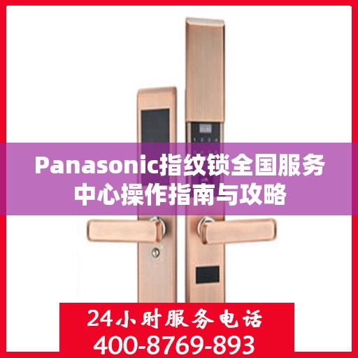 Panasonic指纹锁全国服务中心操作指南与攻略