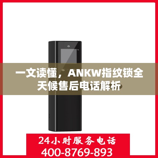 一文读懂，ANKW指纹锁全天候售后电话解析