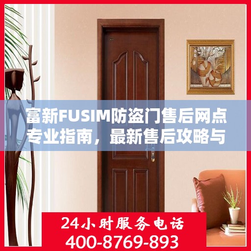 富新FUSIM防盗门售后网点专业指南，最新售后攻略与指南