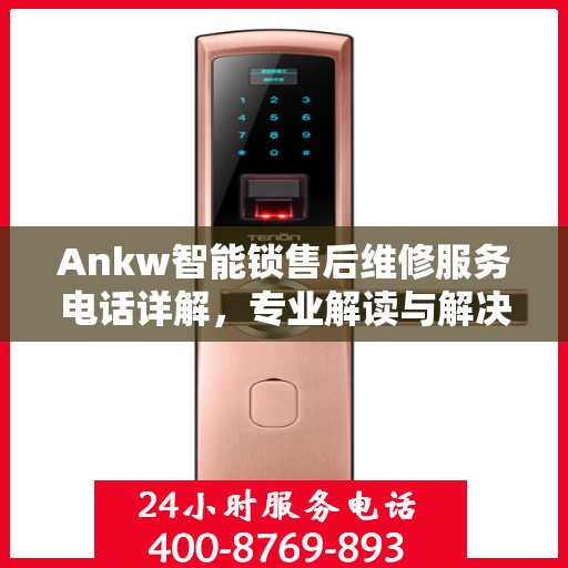 Ankw智能锁售后维修服务电话详解，专业解读与解决方案