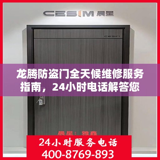 龙腾防盗门全天候维修服务指南，24小时电话解答您的所有问题