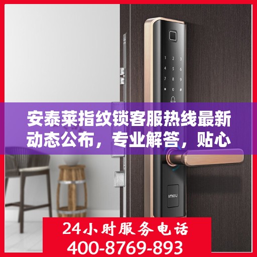 安泰莱指纹锁客服热线最新动态公布，专业解答，贴心服务