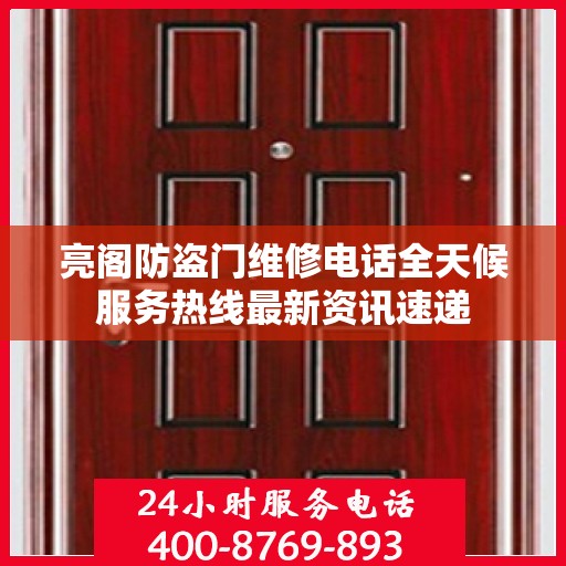 亮阁防盗门维修电话全天候服务热线最新资讯速递