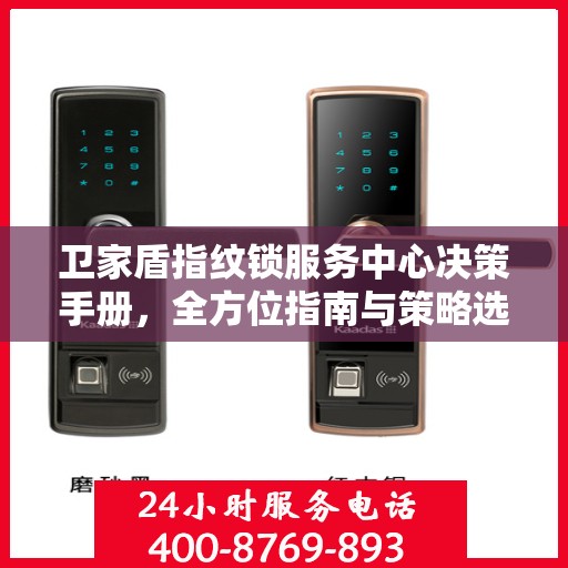 卫家盾指纹锁服务中心决策手册，全方位指南与策略选择