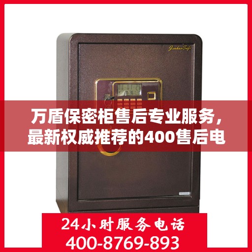 万盾保密柜售后专业服务，最新权威推荐的400售后电话