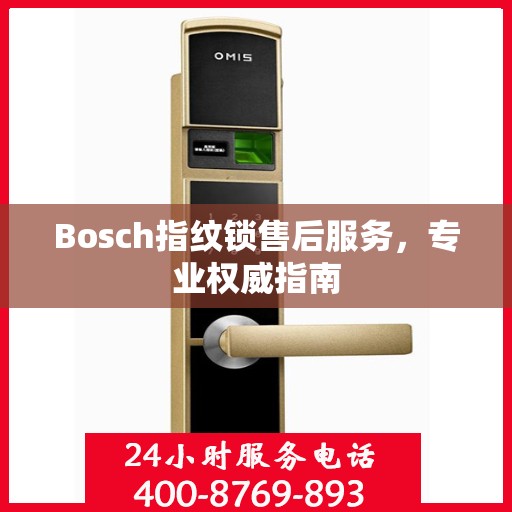 Bosch指纹锁售后服务，专业权威指南