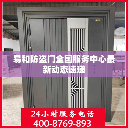 易和防盗门全国服务中心最新动态速递