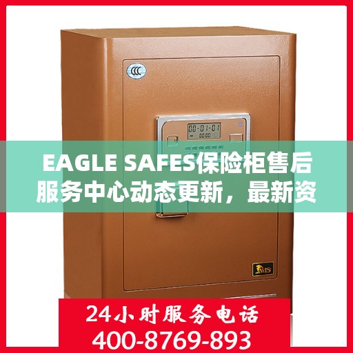 EAGLE SAFES保险柜售后服务中心动态更新，最新资讯汇总