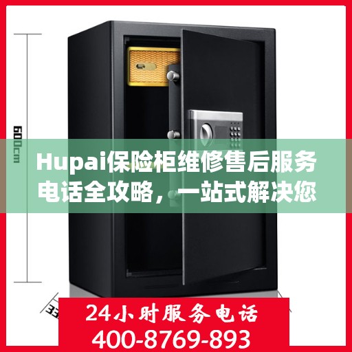 Hupai保险柜维修售后服务电话全攻略，一站式解决您的维修难题