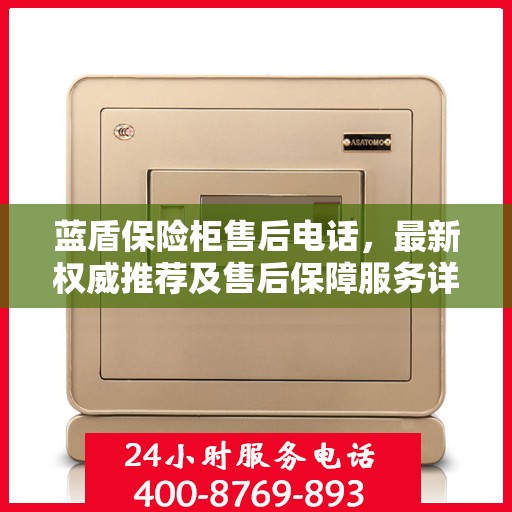 蓝盾保险柜售后电话，最新权威推荐及售后保障服务详解