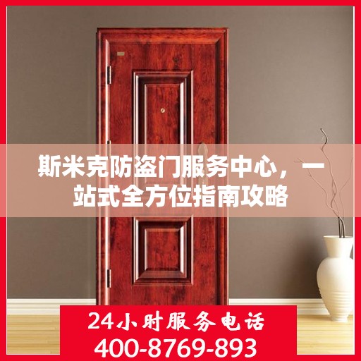 斯米克防盗门服务中心，一站式全方位指南攻略